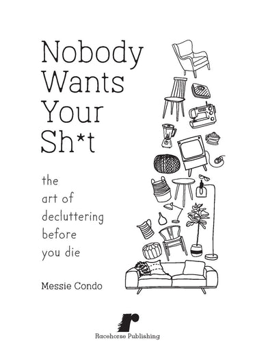 Nobody Wants Your Sh*t: The Art of Decluttering Before You Die