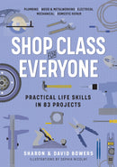 Shop Class for Everyone: Practical Life Skills in 83 Projects : Plumbing · Wood & Metalwork · Electrical · Mechanical · Domestic Repair