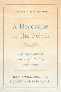 A Headache in the Pelvis: The Wise-Anderson Protocol for Healing Pelvic Pain: The Definitive Edition