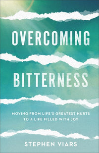 Overcoming Bitterness: Moving from Life's Greatest Hurts to a Life Filled with Joy