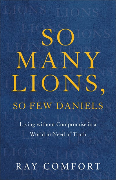 So Many Lions, So Few Daniels: Living without Compromise in a World in Need of Truth