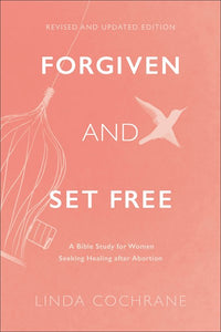 Forgiven and Set Free: A Bible Study for Women Seeking Healing after Abortion (Revised)