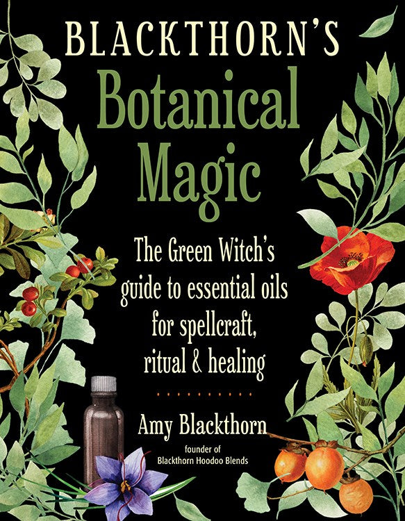 Blackthorn's Botanical Magic: The Green Witch’s Guide to Essential Oils for Spellcraft, Ritual & Healing