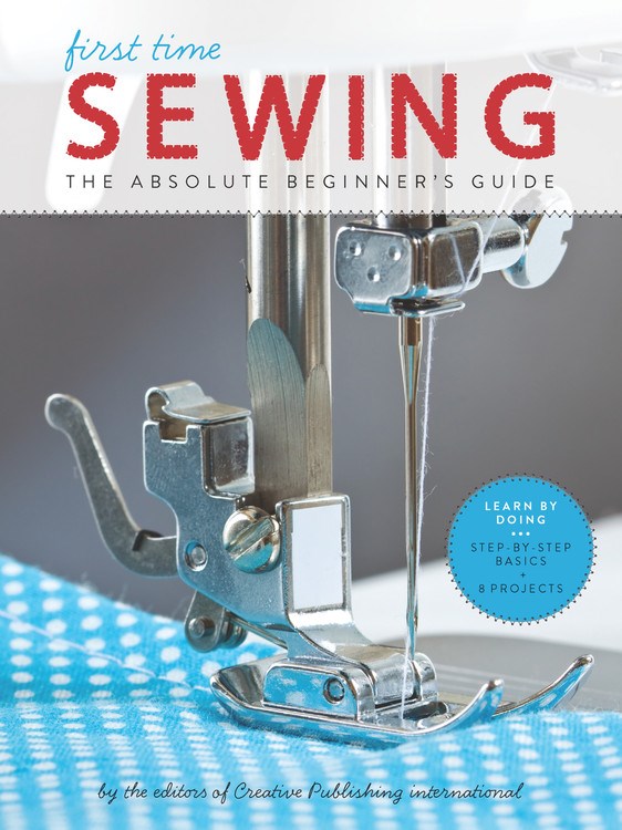 First Time Sewing: The Absolute Beginner's Guide: Learn By Doing - Step-by-Step Basics and Easy Projects