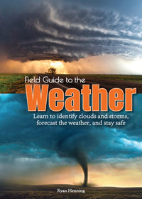 Field Guide to the Weather: Learn to Identify Clouds and Storms, Forecast the Weather, and Stay Safe