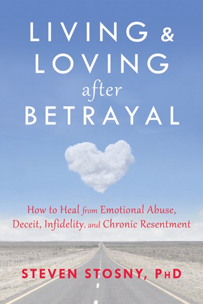 Living and Loving after Betrayal: How to Heal from Emotional Abuse, Deceit, Infidelity, and Chronic Resentment