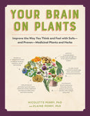 Your Brain on Plants: Improve the Way You Think and Feel with Safe—and Proven—Medicinal Plants and Herbs