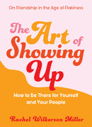 The Art of Showing Up: How to Be There for Yourself and Your People