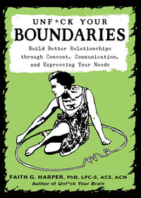 Unfuck Your Boundaries: Build Better Relationships through Consent, Communication, and Expressing Your Needs