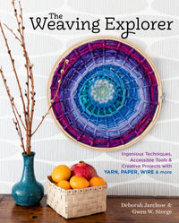 The Weaving Explorer: Ingenious Techniques, Accessible Tools & Creative Projects with Yarn, Paper, Wire & More