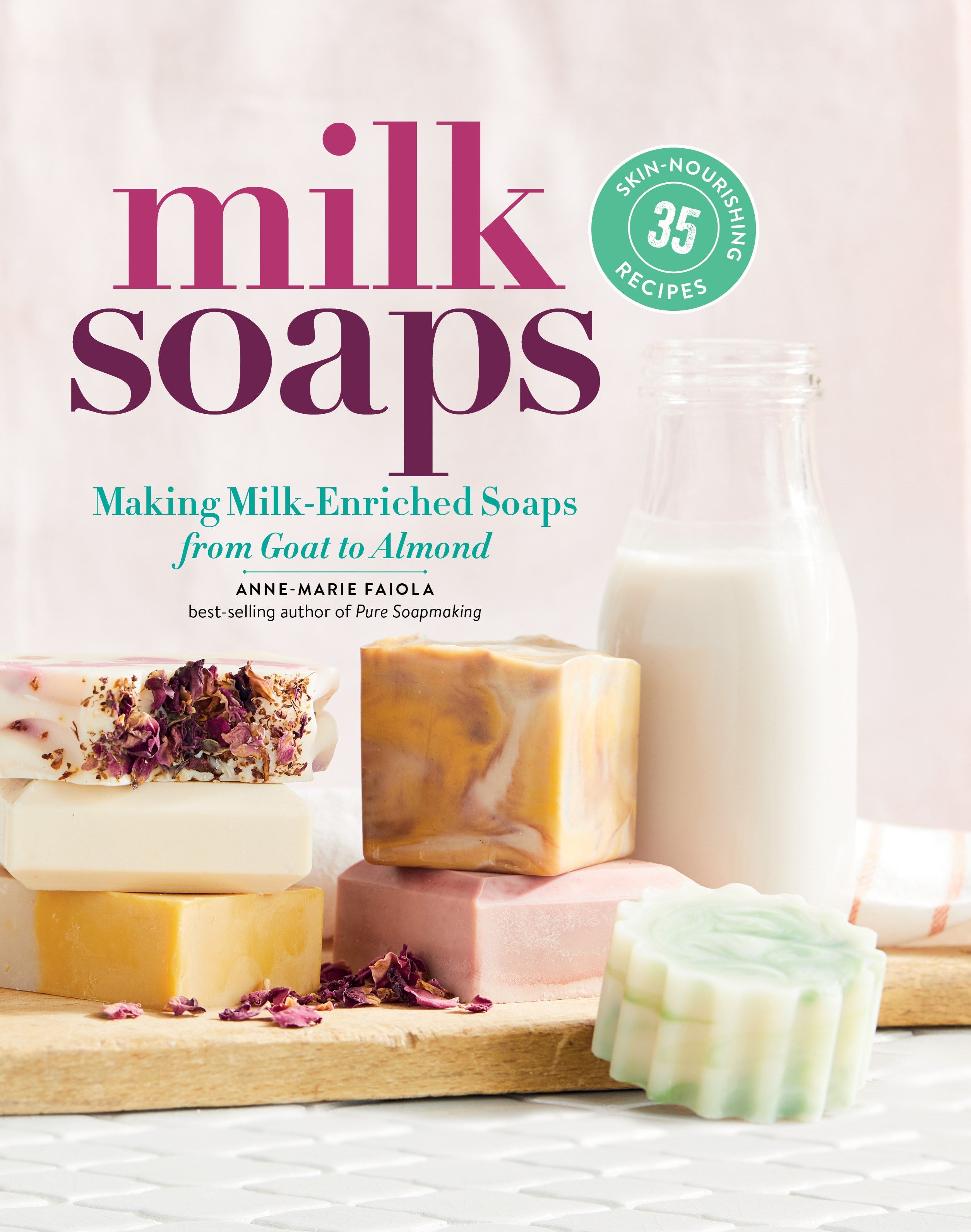 Milk Soaps: 35 Skin-Nourishing Recipes for Making Milk-Enriched Soaps, from Goat to Almond