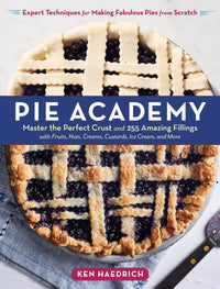 Pie Academy: Master the Perfect Crust and 255 Amazing Fillings, with Fruits, Nuts, Creams, Custards, Ice Cream, and More; Expert Techniques for Making Fabulous Pies from Scratch