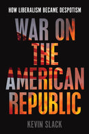 War on the American Republic: How Liberalism Became Despotism