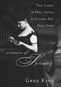 A Season of Splendor: The Court of Mrs. Astor in Gilded Age New York