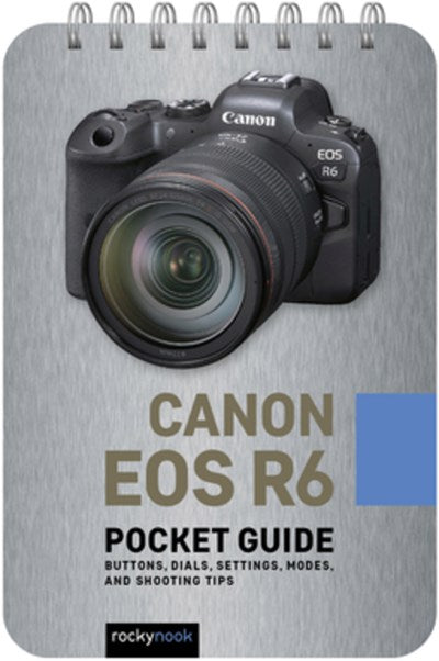 Canon EOS R6: Pocket Guide : Buttons, Dials, Settings, Modes, and Shooting Tips