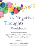 The Negative Thoughts Workbook: CBT Skills to Overcome the Repetitive Worry, Shame, and Rumination That Drive Anxiety and Depression