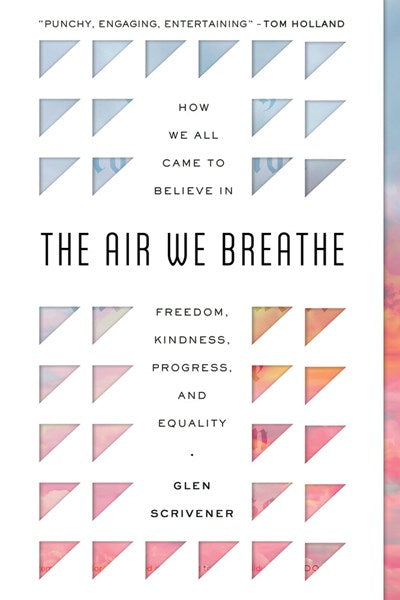 The Air We Breathe: How We All Came to Believe in Freedom, Kindness, Progress, and Equality