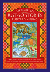 The Complete Just-So Stories: 14 Much-loved Tales Including How the Camel got his Hump, Elephant’s Child, and How the Alphabet was Made