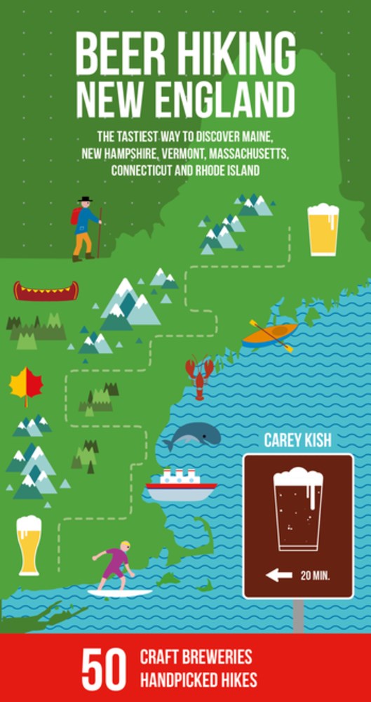 Beer Hiking New England: The Tastiest Way to Discover Maine, New Hampshire, Vermont, Massachusetts, Connecticut and Rhode Island