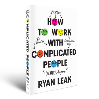 How to Work with Complicated People: Strategies for Effective Collaboration with (Nearly) Anyone