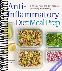 Anti-Inflammatory Diet Meal Prep: 6 Weekly Plans and 80+ Recipes to Simplify Your Healing