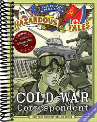 Cold War Correspondent (Nathan Hale's Hazardous Tales #11): A Korean War Tale