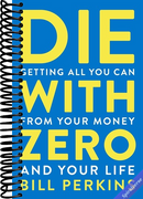Die With Zero: Getting All You Can from Your Money and Your Life―A Revolutionary Approach to Maximizing Life Experiences Over Accumulating Wealth