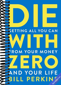 Die With Zero: Getting All You Can from Your Money and Your Life―A Revolutionary Approach to Maximizing Life Experiences Over Accumulating Wealth