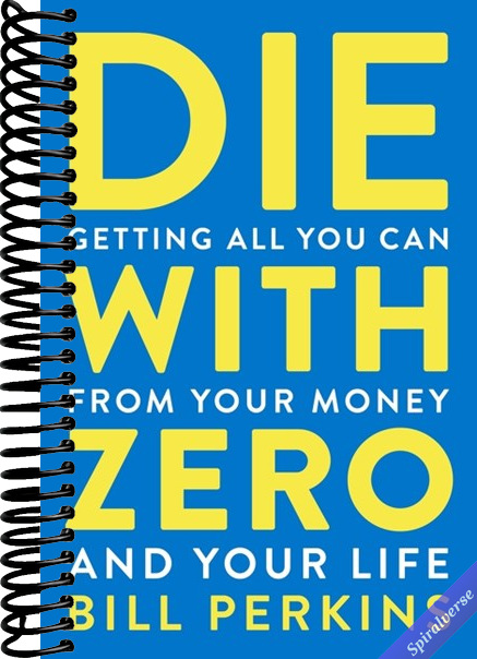 Die With Zero: Getting All You Can from Your Money and Your Life―A Revolutionary Approach to Maximizing Life Experiences Over Accumulating Wealth
