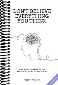 Don't Believe Everything You Think: Why Your Thinking Is The Beginning & End Of Suffering