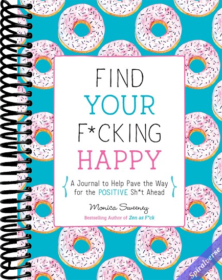 Find Your F*cking Happy: A Journal to Help Pave the Way for Positive Sh*t Ahead (Zen as F*ck Journals)