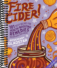 Fire Cider!: 101 Zesty Recipes for Health-Boosting Remedies Made with Apple Cider Vinegar