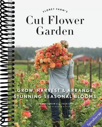 Floret Farm's Cut Flower Garden: Grow, Harvest, and Arrange Stunning Seasonal Blooms