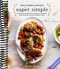Half Baked Harvest Super Simple: More Than 125 Recipes for Instant, Overnight, Meal-Prepped, and Easy Comfort Foods: A Cookbook