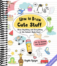 How to Draw Cute Stuff: Draw Anything and Everything in the Cutest Style Ever!