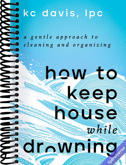 How to Keep House While Drowning: A Gentle Approach to Cleaning and Organizing