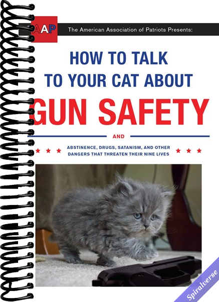 How to Talk to Your Cat About Gun Safety: And Abstinence, Drugs, Satanism, and Other Dangers That Threaten Their Nine Lives