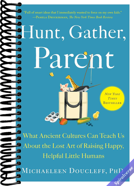 Hunt, Gather, Parent: What Ancient Cultures Can Teach Us About the Lost Art of Raising Happy, Helpful Little Humans