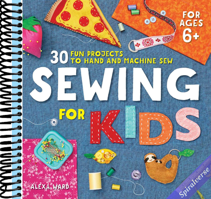 Sewing For Kids: 30 Fun Projects to Hand and Machine Sew