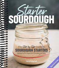 Starter Sourdough: The Step-by-Step Guide to Sourdough Starters, Baking Loaves, Baguettes, Pancakes, and More