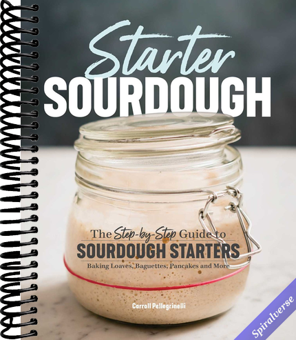 Starter Sourdough: The Step-by-Step Guide to Sourdough Starters, Baking Loaves, Baguettes, Pancakes, and More