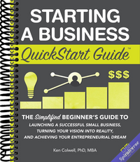 Starting a Business QuickStart Guide: The Simplified Beginner's Guide to Launching a Successful Small Business, Turning Your Vision into Reality, and Achieving Your Entrepreneurial Dream