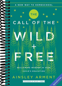 The Call of the Wild and Free: Reclaiming the Wonder in Your Child's Education, A New Way to Homeschool