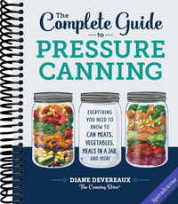 The Complete Guide to Pressure Canning: Everything You Need to Know to Can Meats, Vegetables, Meals in a Jar, and More