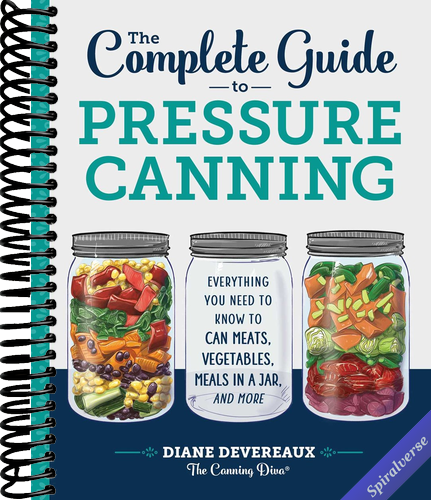 The Complete Guide to Pressure Canning: Everything You Need to Know to Can Meats, Vegetables, Meals in a Jar, and More