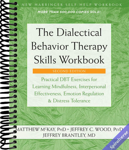 The Dialectical Behavior Therapy Skills Workbook: Practical DBT Exercises for Learning Mindfulness, Interpersonal Effectiveness, Emotion Regulation, and Distress Tolerance