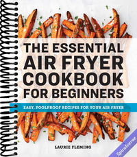 The Essential Air Fryer Cookbook for Beginners: Easy, Foolproof Recipes for Your Air Fryer
