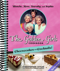 The Golden Girls Cookbook: Cheesecakes and Cocktails!: Desserts and Drinks to Enjoy on the Lanai with Blanche, Rose, Dorothy, and Sophia