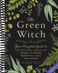 The Green Witch: Your Complete Guide to the Natural Magic of Herbs, Flowers, Essential Oils, and More (Green Witch Witchcraft Series)