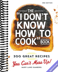 The I Don't Know How To Cook Book: 300 Great Recipes You Can't Mess Up!